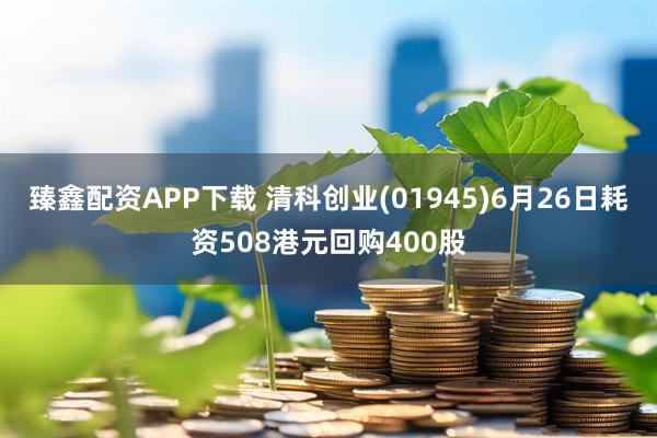 臻鑫配资APP下载 清科创业(01945)6月26日耗资508港元回购400股