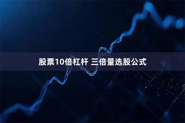 股票10倍杠杆 三倍量选股公式