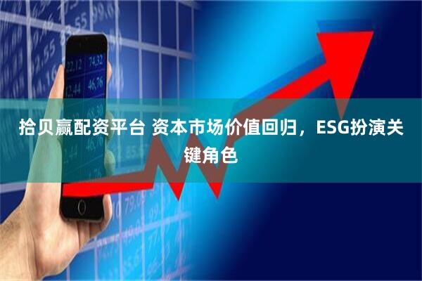 拾贝赢配资平台 资本市场价值回归，ESG扮演关键角色