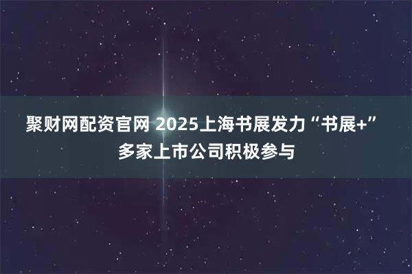 聚财网配资官网 2025上海书展发力“书展+” 多家上市公司积极参与