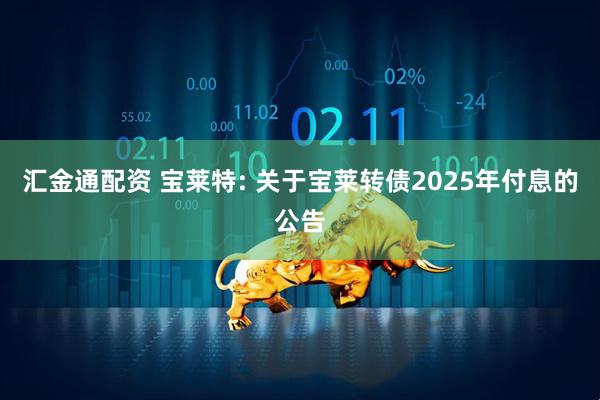 汇金通配资 宝莱特: 关于宝莱转债2025年付息的公告